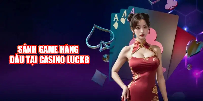 Trải nghiệm các sảnh game hàng đầu tại casino Luck8