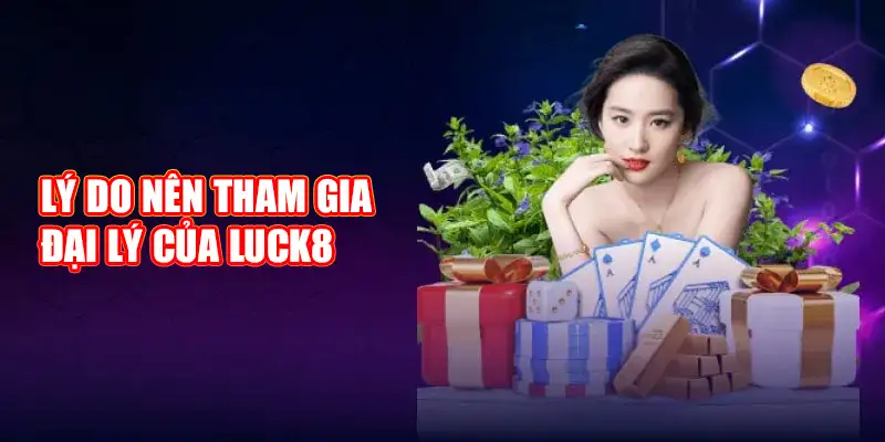 Lý do nên tham gia trở thành đại lý của Luck8