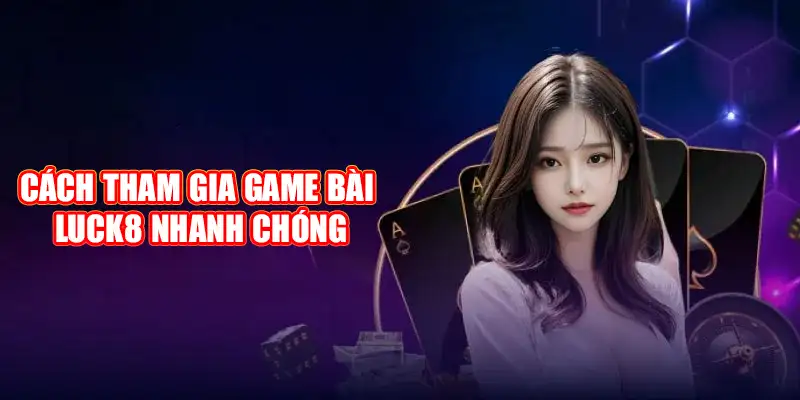 Cách tham gia game bài Luck8 nhanh chóng