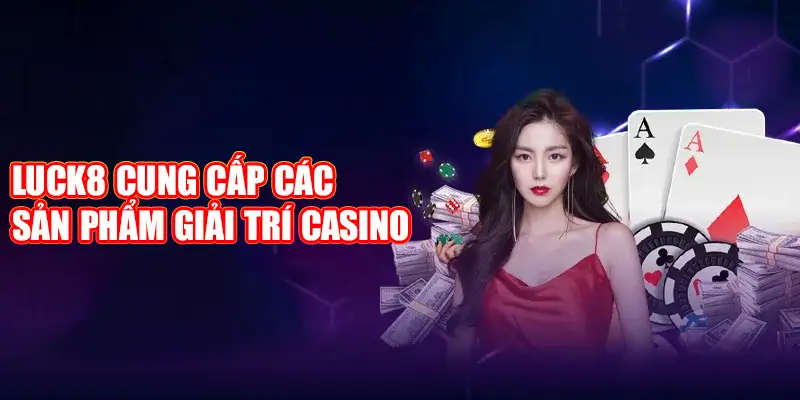 Luck8 giới thiệu các sản phẩm giải trí casino trực tuyến hấp dẫn