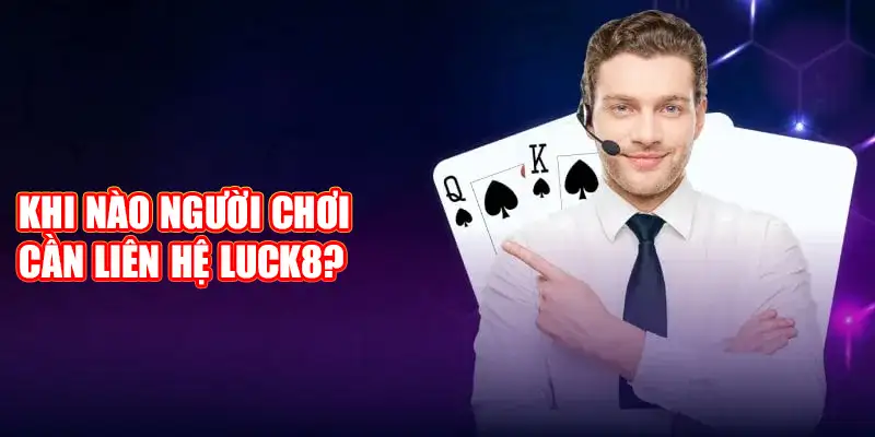 Khi nào người chơi cần liên hệ Luck8?