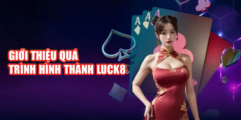 Giới thiệu quá trình hình thành Luck8